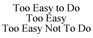 TOO EASY TO DO TOO EASY TOO EASY NOT TO DO trademark