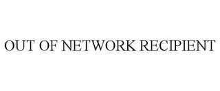 OUT OF NETWORK RECIPIENT trademark