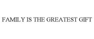 FAMILY IS THE GREATEST GIFT trademark