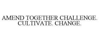 AMEND TOGETHER CHALLENGE. CULTIVATE. CHANGE. trademark