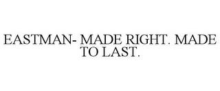 EASTMAN- MADE RIGHT. MADE TO LAST. trademark