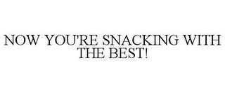 NOW YOU'RE SNACKING WITH THE BEST! trademark