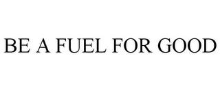 BE A FUEL FOR GOOD trademark