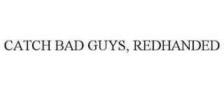 CATCH BAD GUYS, REDHANDED trademark