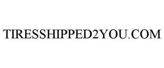 TIRESSHIPPED2YOU.COM trademark