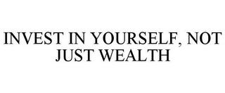 INVEST IN YOURSELF, NOT JUST WEALTH trademark