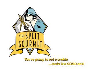 THE SPELT GOURMET YOU'RE GOING TO EAT A COOKIE ...MAKE IT A GOOD ONE! trademark