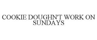 COOKIE DOUGHN'T WORK ON SUNDAYS trademark