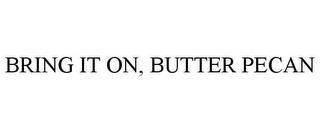 BRING IT ON, BUTTER PECAN trademark