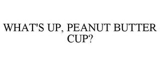 WHAT'S UP, PEANUT BUTTER CUP? trademark