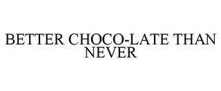 BETTER CHOCO-LATE THAN NEVER trademark