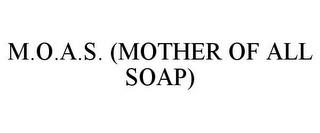 M.O.A.S. (MOTHER OF ALL SOAP) trademark