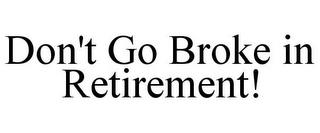 DON'T GO BROKE IN RETIREMENT! trademark