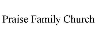 PRAISE FAMILY CHURCH trademark