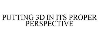 PUTTING 3D IN ITS PROPER PERSPECTIVE trademark