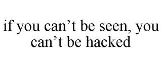 IF YOU CAN'T BE SEEN, YOU CAN'T BE HACKED trademark