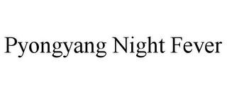 PYONGYANG NIGHT FEVER trademark