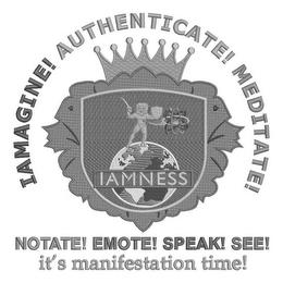 IAMNESS IAMAGINE! AUTHENTICATE! MEDITATE! NOTATE! EMOTE! SPEAK! SEE! IT'S MANIFESTATION TIME! trademark