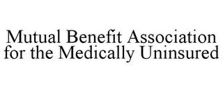 MUTUAL BENEFIT ASSOCIATION FOR THE MEDICALLY UNINSURED trademark