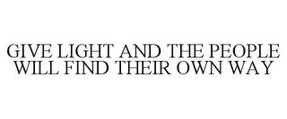 GIVE LIGHT AND THE PEOPLE WILL FIND THEIR OWN WAY trademark