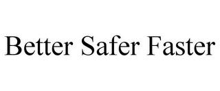 BETTER SAFER FASTER trademark