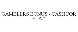 GAMBLERS BONUS - CASH FOR PLAY trademark