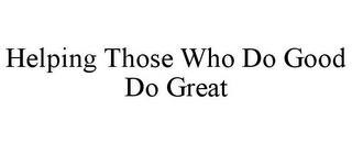 HELPING THOSE WHO DO GOOD DO GREAT trademark