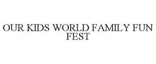 OUR KIDS WORLD FAMILY FUN FEST trademark