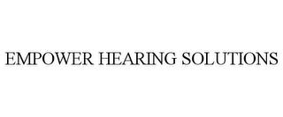 EMPOWER HEARING SOLUTIONS trademark