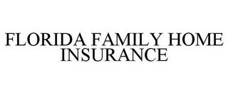 FLORIDA FAMILY HOME INSURANCE trademark