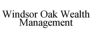 WINDSOR OAK WEALTH MANAGEMENT trademark