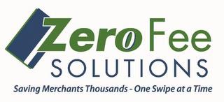 ZERO FEE SOLUTIONS - SAVING MERCHANTS THOUSANDS - ONE SWIPE AT A TIME trademark