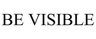 BE VISIBLE trademark