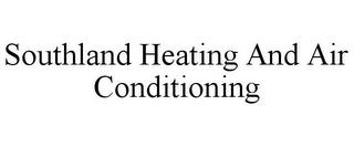 SOUTHLAND HEATING AND AIR CONDITIONING trademark