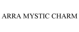 ARRA MYSTIC CHARM trademark