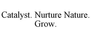 CATALYST. NURTURE NATURE. GROW. trademark