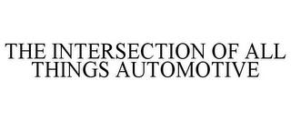 THE INTERSECTION OF ALL THINGS AUTOMOTIVE trademark