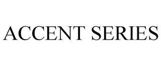 ACCENT SERIES trademark