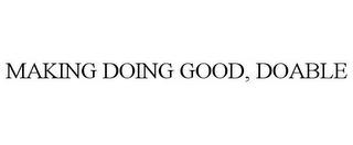 MAKING DOING GOOD, DOABLE trademark