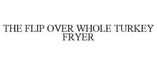 THE FLIP OVER WHOLE TURKEY FRYER trademark