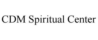 CDM SPIRITUAL CENTER trademark