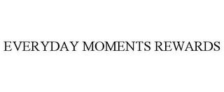 EVERYDAY MOMENTS REWARDS trademark