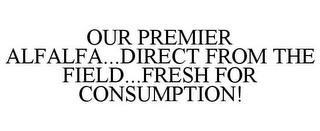 OUR PREMIER ALFALFA...DIRECT FROM THE FIELD...FRESH FOR CONSUMPTION! trademark