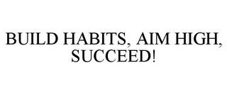 BUILD HABITS, AIM HIGH, SUCCEED! trademark