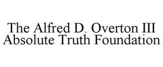 THE ALFRED D. OVERTON III ABSOLUTE TRUTH FOUNDATION trademark