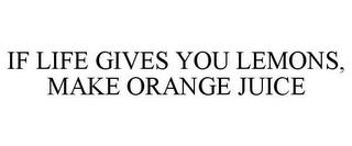 IF LIFE GIVES YOU LEMONS, MAKE ORANGE JUICE trademark