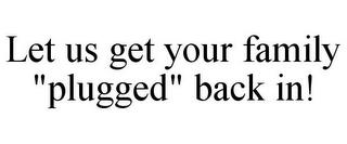 LET US GET YOUR FAMILY "PLUGGED" BACK IN! trademark