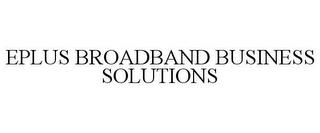 EPLUS BROADBAND BUSINESS SOLUTIONS trademark