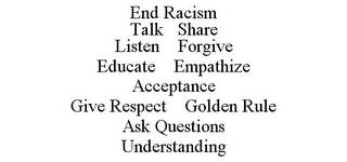 END RACISM TALK SHARE LISTEN FORGIVE EDUCATE EMPATHIZE ACCEPTANCE GIVE RESPECT GOLDEN RULE ASK QUESTIONS UNDERSTANDING trademark