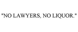 "NO LAWYERS, NO LIQUOR." trademark